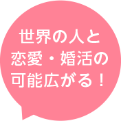 世界の人と 恋愛・婚活の 可能広がる！