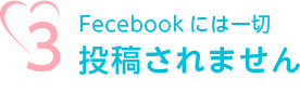 3.Fecebookには一切投稿されません